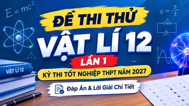 Đề Thi Thử Vật Lí 12 Lần 1 kỳ thi tốt nghiệp THPT Năm 2027 – Đáp Án & Lời Giải Chi Tiết